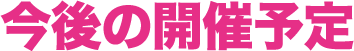 今後の開催予定