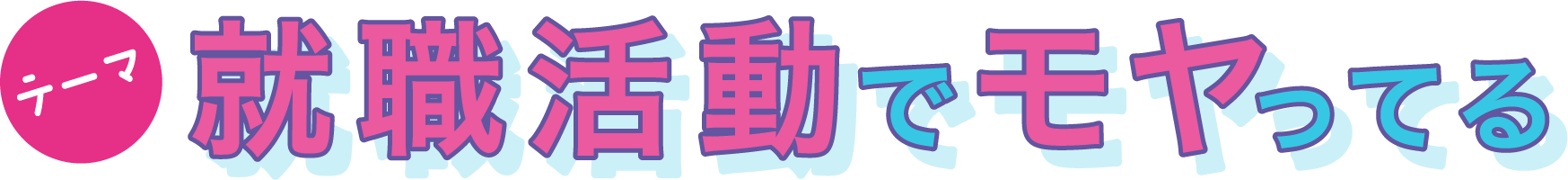 テーマ：就職活動でモヤってる